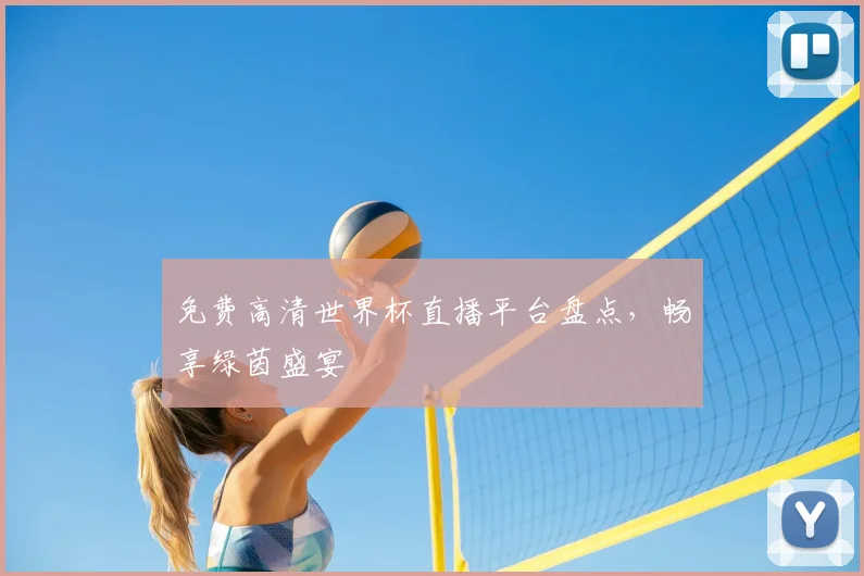 免费高清世界杯直播平台盘点，畅享绿茵盛宴