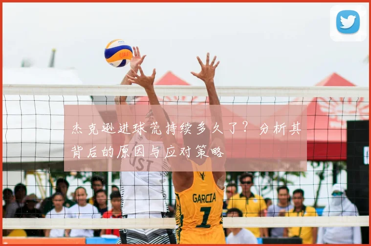 杰克逊进球荒持续多久了？分析其背后的原因与应对策略