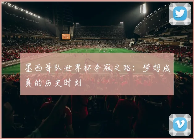 墨西哥队世界杯夺冠之路：梦想成真的历史时刻