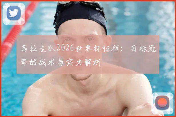 乌拉圭队2026世界杯征程：目标冠军的战术与实力解析