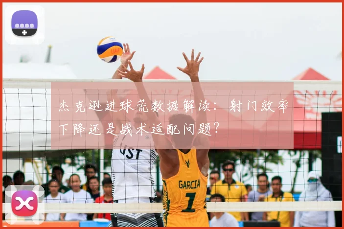 杰克逊进球荒数据解读：射门效率下降还是战术适配问题？
