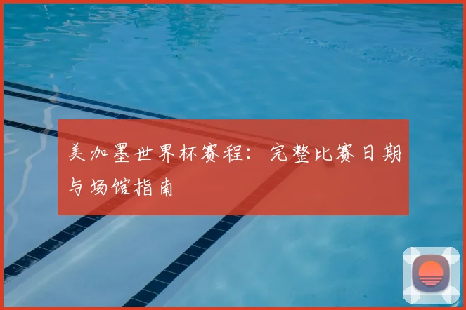 美加墨世界杯赛程：完整比赛日期与场馆指南