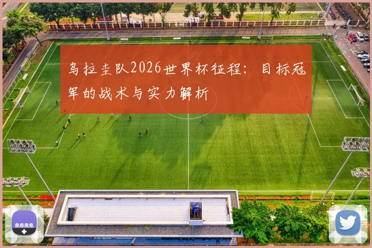 乌拉圭队2026世界杯征程：目标冠军的战术与实力解析